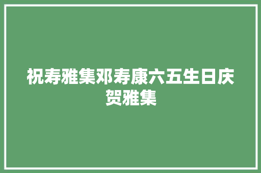祝寿雅集邓寿康六五生日庆贺雅集 汽车知识