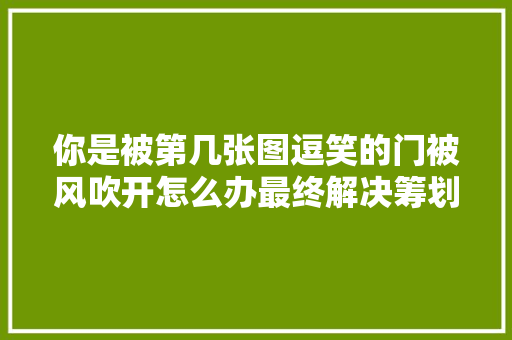 你是被第几张图逗笑的门被风吹开怎么办最终解决筹划