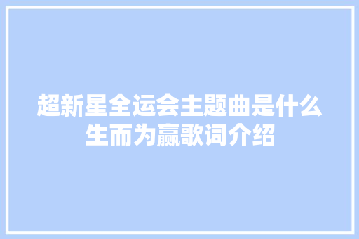 超新星全运会主题曲是什么生而为赢歌词介绍