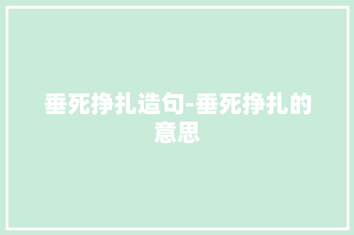 垂死挣扎造句-垂死挣扎的意思