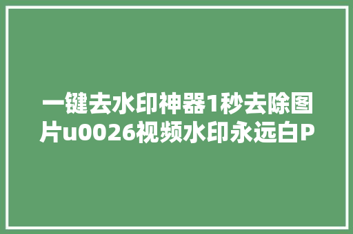 一键去水印神器1秒去除图片u0026视频水印永远白P
