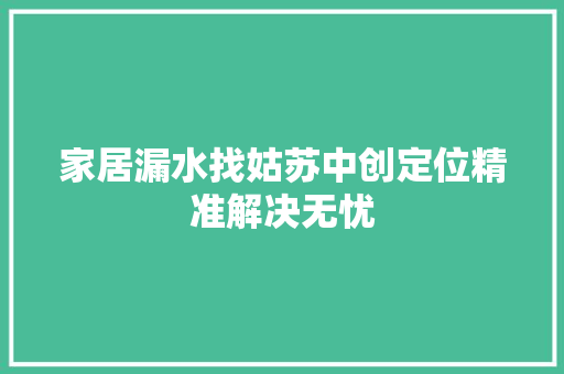家居漏水找姑苏中创定位精准解决无忧