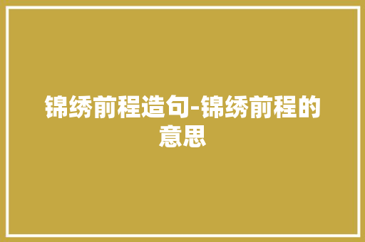 锦绣前程造句-锦绣前程的意思