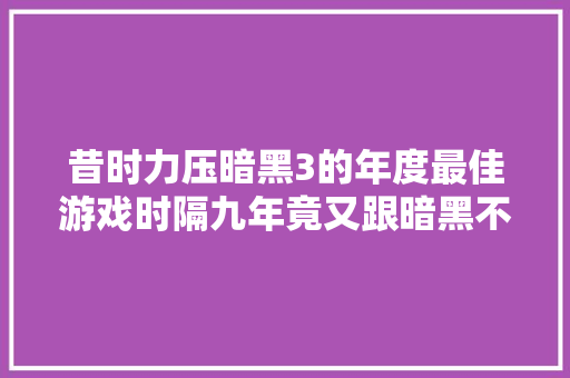 昔时力压暗黑3的年度最佳游戏时隔九年竟又跟暗黑不朽对上了