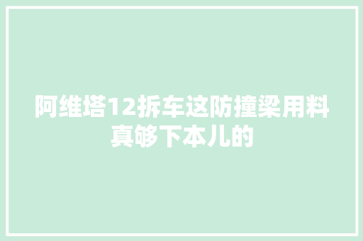 阿维塔12拆车这防撞梁用料真够下本儿的
