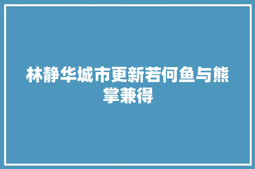 林静华城市更新若何鱼与熊掌兼得 汽车知识