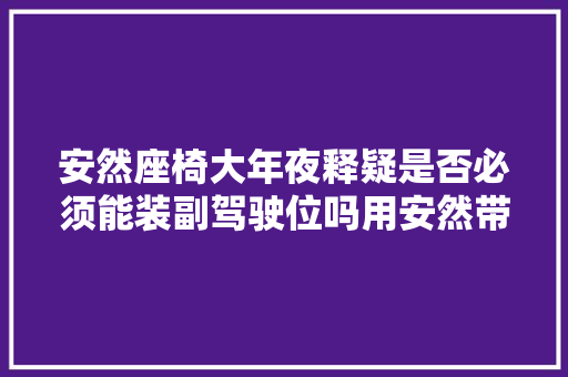安然座椅大年夜释疑是否必须能装副驾驶位吗用安然带代替行吗