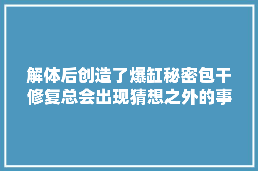 解体后创造了爆缸秘密包干修复总会出现猜想之外的事。
