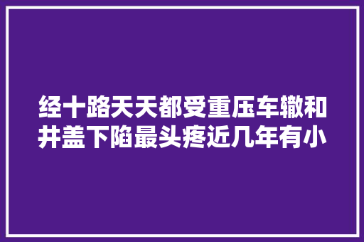 经十路天天都受重压车辙和井盖下陷最头疼近几年有小修补
