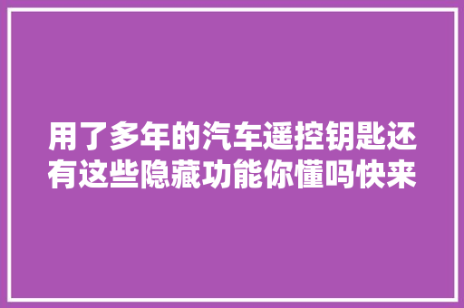 用了多年的汽车遥控钥匙还有这些隐藏功能你懂吗快来学学