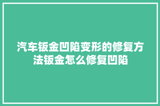汽车钣金凹陷变形的修复方法钣金怎么修复凹陷 汽车知识