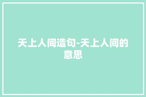 天上人间造句-天上人间的意思