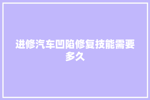进修汽车凹陷修复技能需要多久