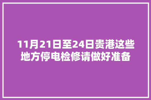 11月21日至24日贵港这些地方停电检修请做好准备