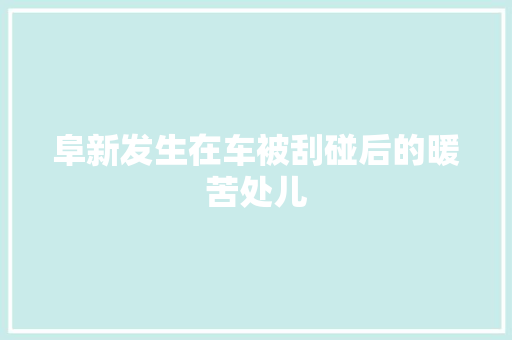 阜新发生在车被刮碰后的暖苦处儿