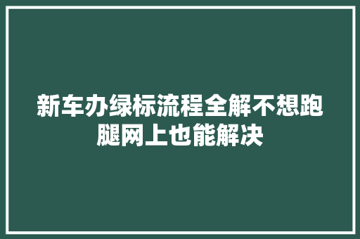 新车办绿标流程全解不想跑腿网上也能解决