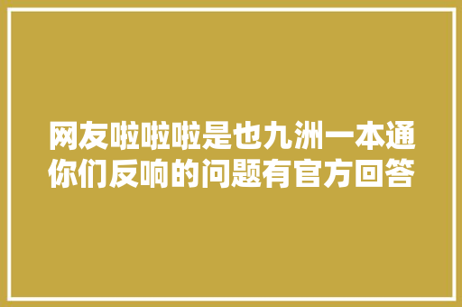 网友啦啦啦是也九洲一本通你们反响的问题有官方回答了