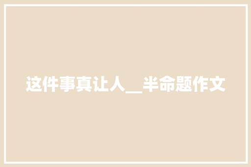 这件事真让人__半命题作文