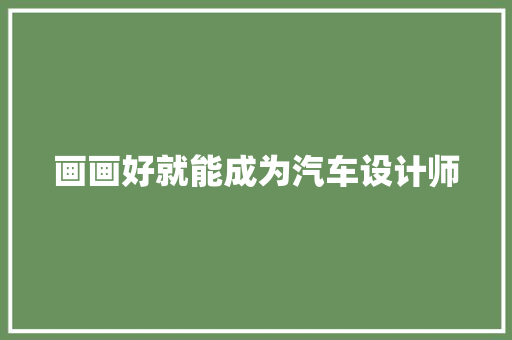 画画好就能成为汽车设计师