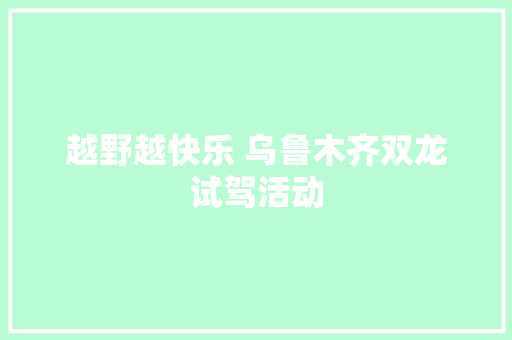 越野越快乐 乌鲁木齐双龙试驾活动