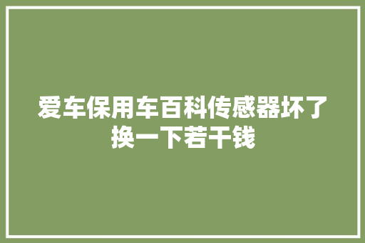 爱车保用车百科传感器坏了换一下若干钱