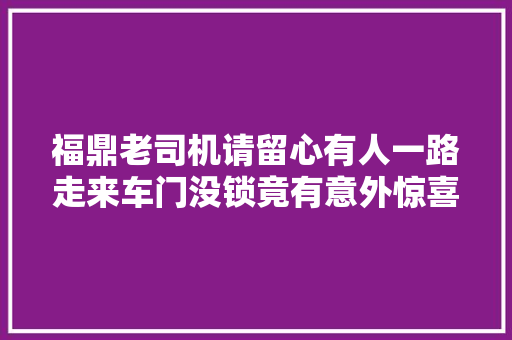 福鼎老司机请留心有人一路走来车门没锁竟有意外惊喜