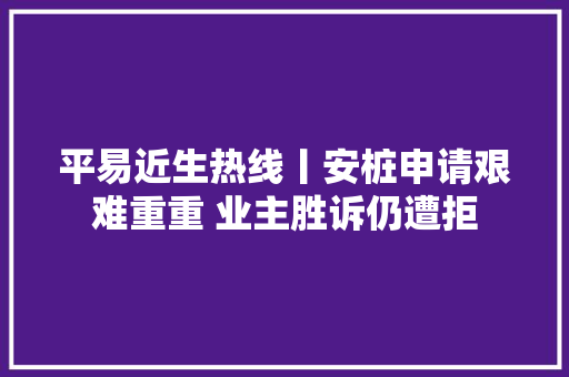 平易近生热线丨安桩申请艰难重重 业主胜诉仍遭拒