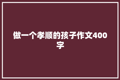 做一个孝顺的孩子作文400字