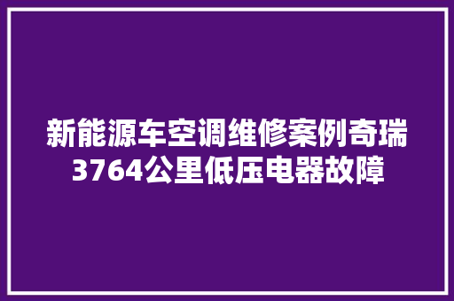 新能源车空调维修案例奇瑞3764公里低压电器故障
