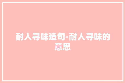 耐人寻味造句-耐人寻味的意思