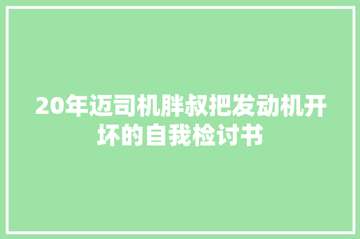 20年迈司机胖叔把发动机开坏的自我检讨书