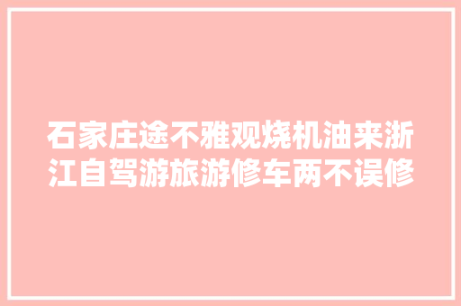 石家庄途不雅观烧机油来浙江自驾游旅游修车两不误修完再去自驾游