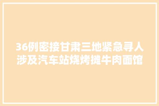 36例密接甘肃三地紧急寻人涉及汽车站烧烤摊牛肉面馆