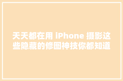 天天都在用 iPhone 摄影这些隐藏的修图神技你都知道吗