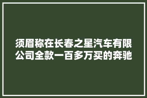 须眉称在长春之星汽车有限公司全款一百多万买的奔驰新车存在二次维修喷漆