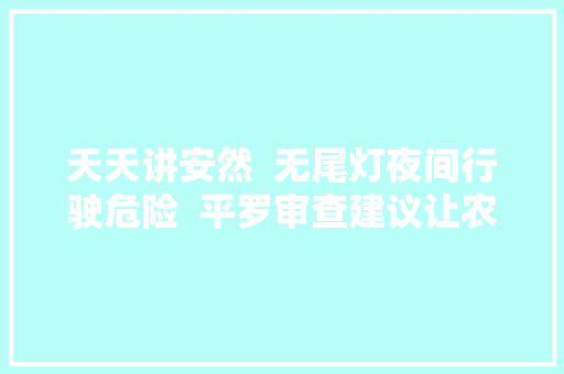 天天讲安然  无尾灯夜间行驶危险  平罗审查建议让农用车亮起来