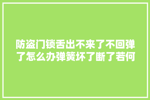 防盗门锁舌出不来了不回弹了怎么办弹簧坏了断了若何去更