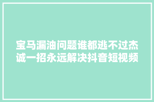 宝马漏油问题谁都逃不过杰诚一招永远解决抖音短视频