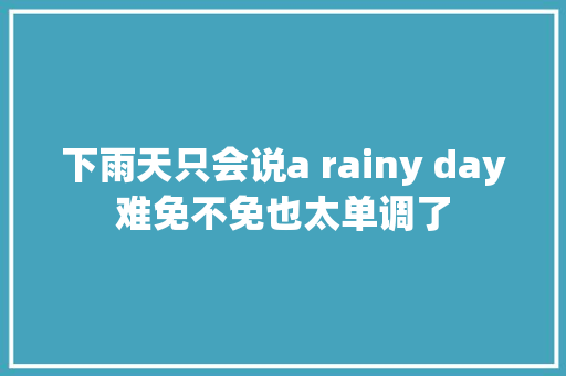 下雨天只会说a rainy day难免不免也太单调了