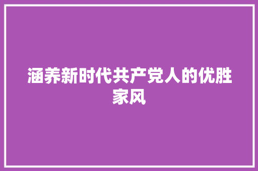 涵养新时代共产党人的优胜家风