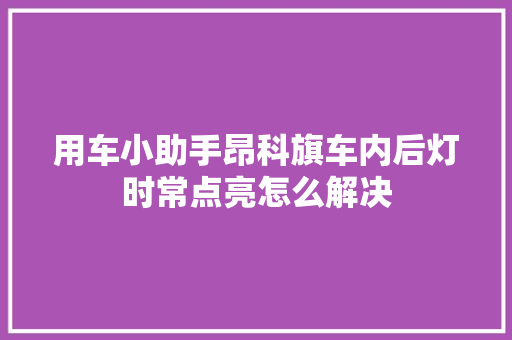用车小助手昂科旗车内后灯时常点亮怎么解决