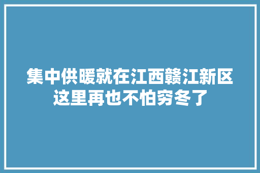 集中供暖就在江西赣江新区这里再也不怕穷冬了