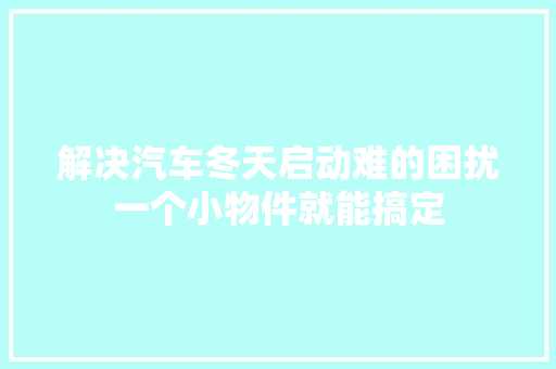 解决汽车冬天启动难的困扰一个小物件就能搞定