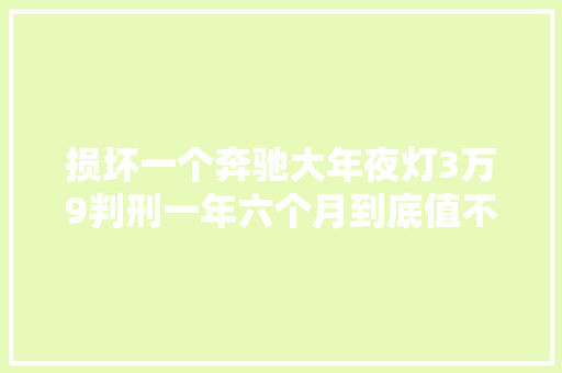 损坏一个奔驰大年夜灯3万9判刑一年六个月到底值不值