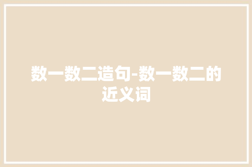 数一数二造句-数一数二的近义词