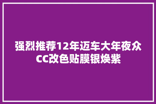强烈推荐12年迈车大年夜众CC改色贴膜银焕紫