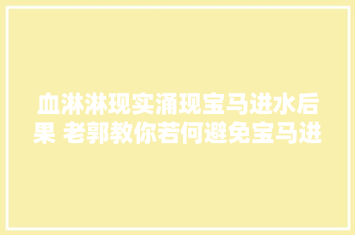 血淋淋现实涌现宝马进水后果 老郭教你若何避免宝马进水