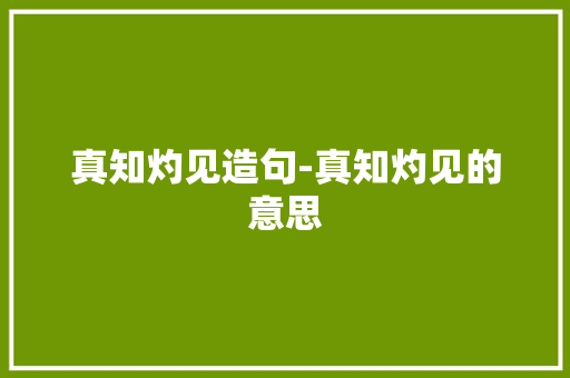 真知灼见造句-真知灼见的意思