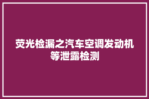 荧光检漏之汽车空调发动机等泄露检测