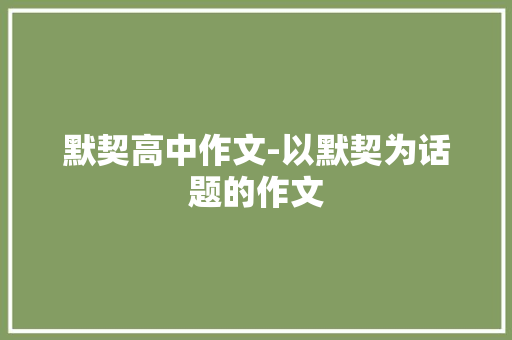 默契高中作文-以默契为话题的作文 知识百科